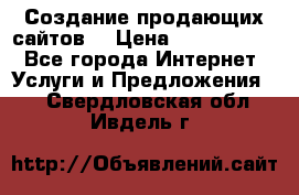 Создание продающих сайтов  › Цена ­ 5000-10000 - Все города Интернет » Услуги и Предложения   . Свердловская обл.,Ивдель г.